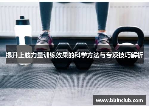 提升上肢力量训练效果的科学方法与专项技巧解析